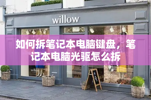 如何拆笔记本电脑键盘，笔记本电脑光驱怎么拆-第1张图片-星选测评