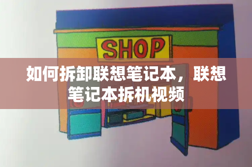 如何拆卸联想笔记本，联想笔记本拆机视频-第1张图片-星选测评