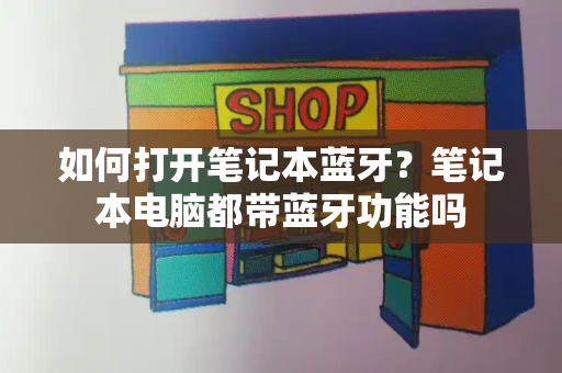 如何打开笔记本蓝牙？笔记本电脑都带蓝牙功能吗-第1张图片-星选测评