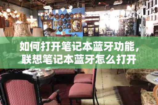 如何打开笔记本蓝牙功能，联想笔记本蓝牙怎么打开