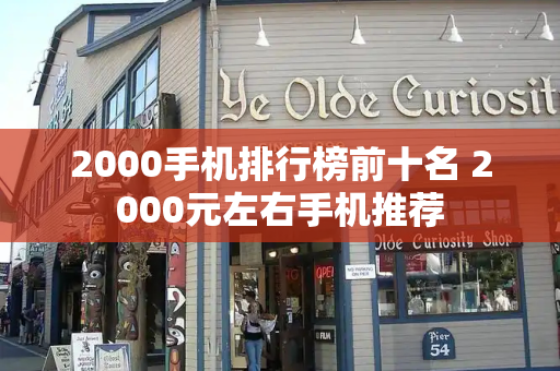 2000手机排行榜前十名 2000元左右手机推荐-第1张图片-星选测评