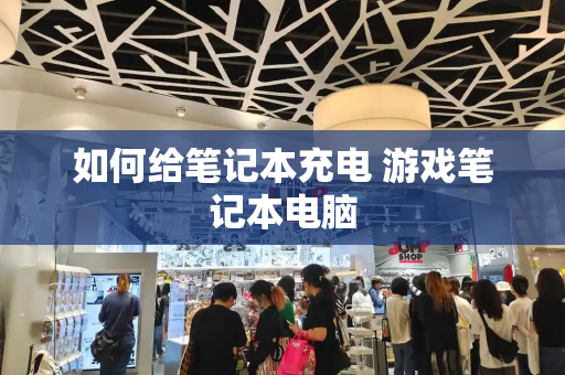 如何给笔记本充电 游戏笔记本电脑