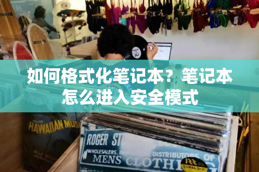 如何格式化笔记本？笔记本怎么进入安全模式
