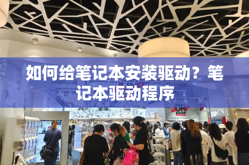 如何给笔记本安装驱动？笔记本驱动程序