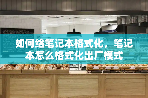 如何给笔记本格式化，笔记本怎么格式化出厂模式