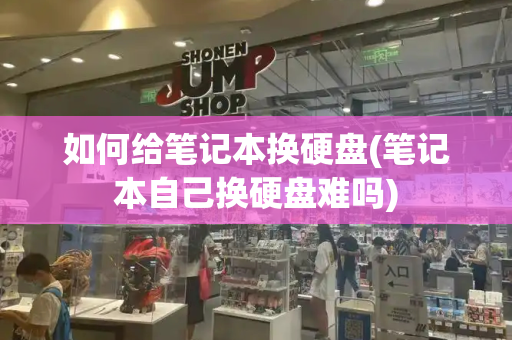 如何给笔记本换硬盘(笔记本自己换硬盘难吗)