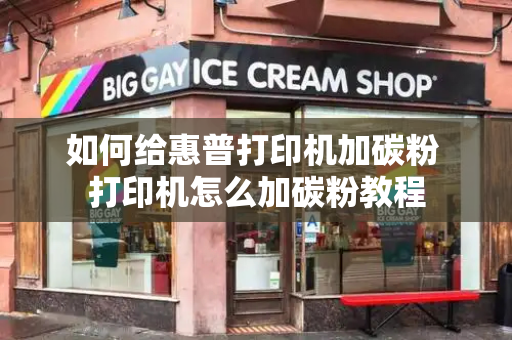 如何给惠普打印机加碳粉 打印机怎么加碳粉教程