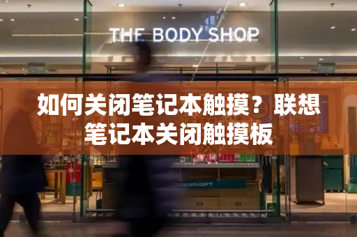 如何关闭笔记本触摸？联想笔记本关闭触摸板