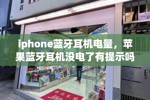 iphone蓝牙耳机电量，苹果蓝牙耳机没电了有提示吗