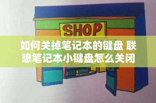如何关掉笔记本的键盘 联想笔记本小键盘怎么关闭-第1张图片-星选测评