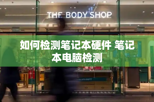 如何检测笔记本硬件 笔记本电脑检测
