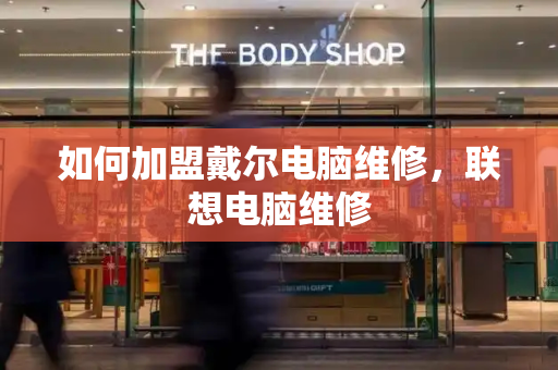 如何加盟戴尔电脑维修，联想电脑维修-第1张图片-星选测评