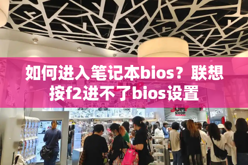 如何进入笔记本bios？联想按f2进不了bios设置-第1张图片-星选测评