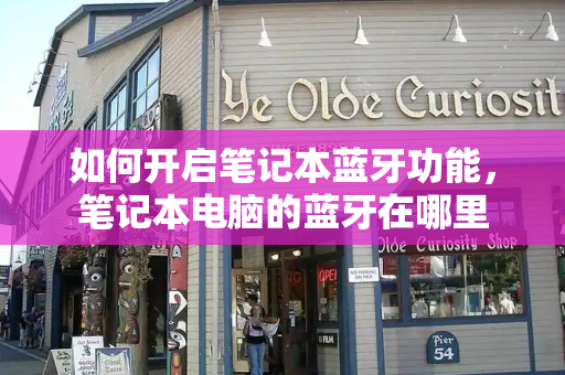 如何开启笔记本蓝牙功能，笔记本电脑的蓝牙在哪里