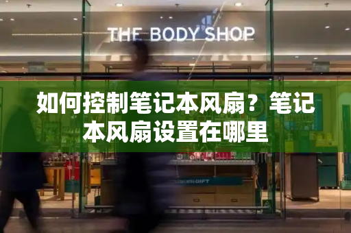 如何控制笔记本风扇？笔记本风扇设置在哪里-第1张图片-星选测评