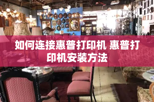 如何连接惠普打印机 惠普打印机安装方法