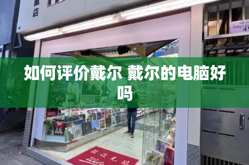 如何评价戴尔 戴尔的电脑好吗-第1张图片-星选测评