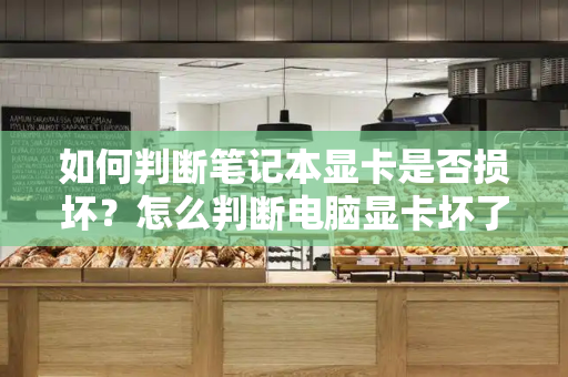 如何判断笔记本显卡是否损坏？怎么判断电脑显卡坏了