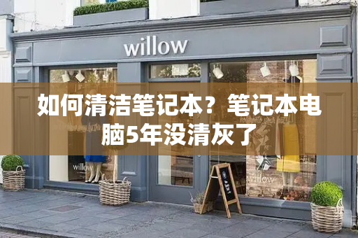 如何清洁笔记本？笔记本电脑5年没清灰了