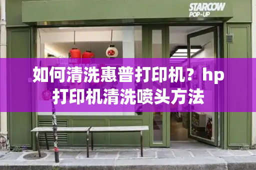 如何清洗惠普打印机？hp打印机清洗喷头方法-第1张图片-星选测评