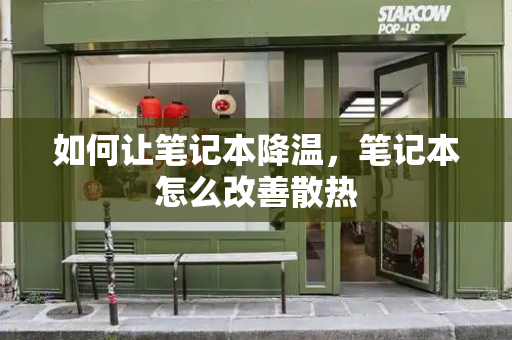 如何让笔记本降温，笔记本怎么改善散热-第1张图片-星选测评