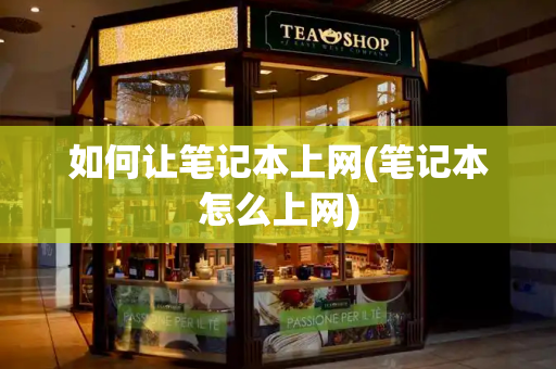 如何让笔记本上网(笔记本怎么上网)