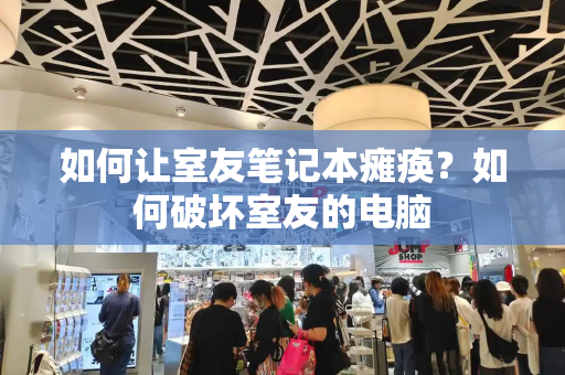 如何让室友笔记本瘫痪？如何破坏室友的电脑