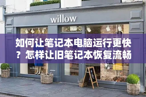 如何让笔记本电脑运行更快？怎样让旧笔记本恢复流畅-第1张图片-星选测评