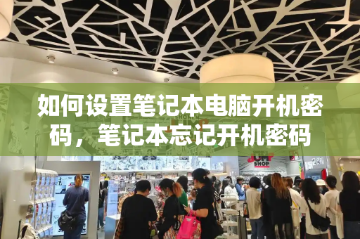 如何设置笔记本电脑开机密码，笔记本忘记开机密码