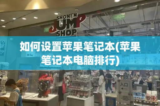 如何设置苹果笔记本(苹果笔记本电脑排行)-第1张图片-星选测评