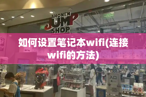 如何设置笔记本wifi(连接wifi的方法)