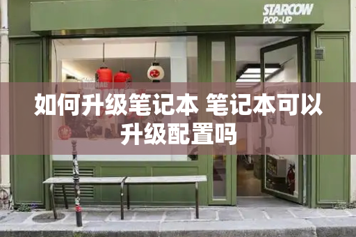 如何升级笔记本 笔记本可以升级配置吗
