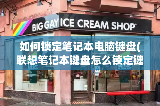 如何锁定笔记本电脑键盘(联想笔记本键盘怎么锁定键盘)