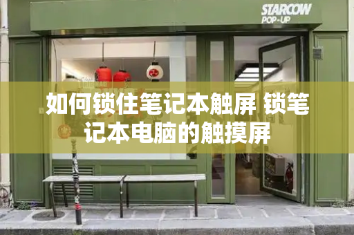 如何锁住笔记本触屏 锁笔记本电脑的触摸屏
