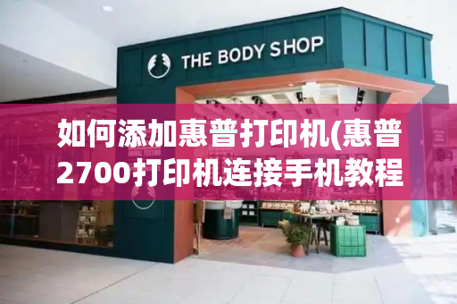 如何添加惠普打印机(惠普2700打印机连接手机教程)-第1张图片-星选测评