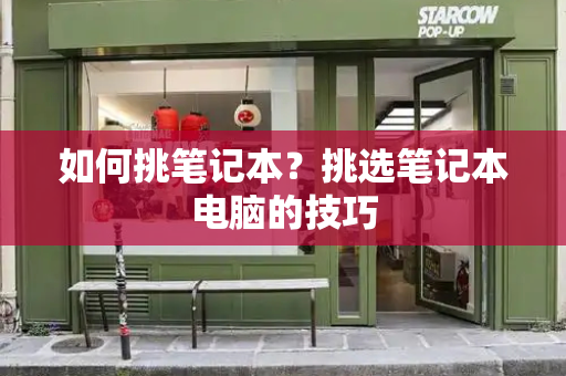 如何挑笔记本？挑选笔记本电脑的技巧
