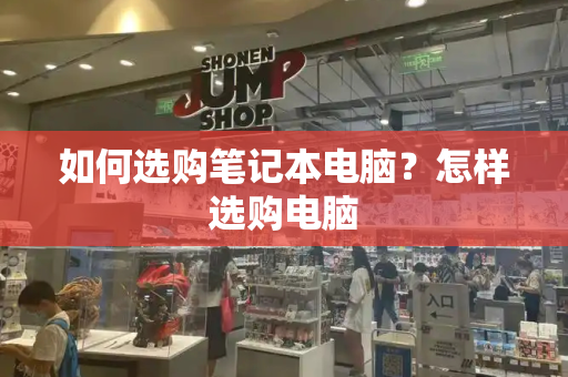 如何选购笔记本电脑？怎样选购电脑-第1张图片-星选测评