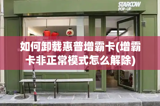 如何卸载惠普增霸卡(增霸卡非正常模式怎么解除)