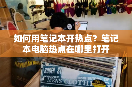 如何用笔记本开热点？笔记本电脑热点在哪里打开