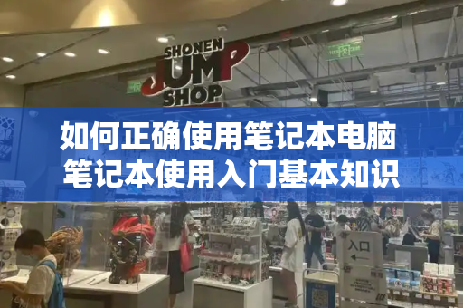 如何正确使用笔记本电脑 笔记本使用入门基本知识