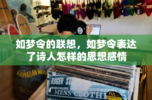 如梦令的联想，如梦令表达了诗人怎样的思想感情-第1张图片-星选测评