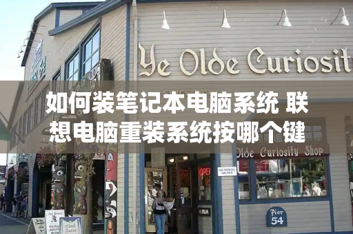 如何装笔记本电脑系统 联想电脑重装系统按哪个键