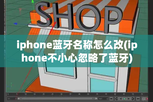 iphone蓝牙名称怎么改(iphone不小心忽略了蓝牙)