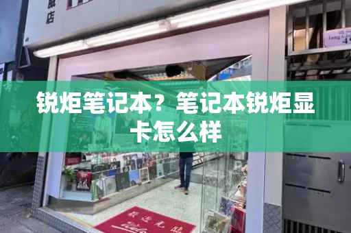 锐炬笔记本？笔记本锐炬显卡怎么样