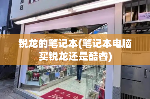 锐龙的笔记本(笔记本电脑买锐龙还是酷睿)-第1张图片-星选测评