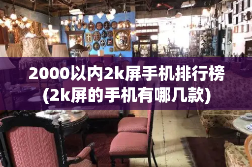 2000以内2k屏手机排行榜(2k屏的手机有哪几款)