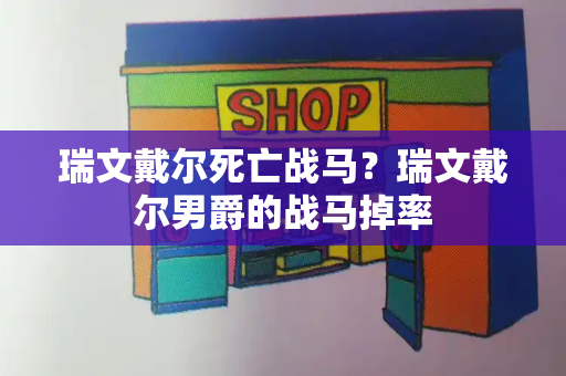 瑞文戴尔死亡战马？瑞文戴尔男爵的战马掉率