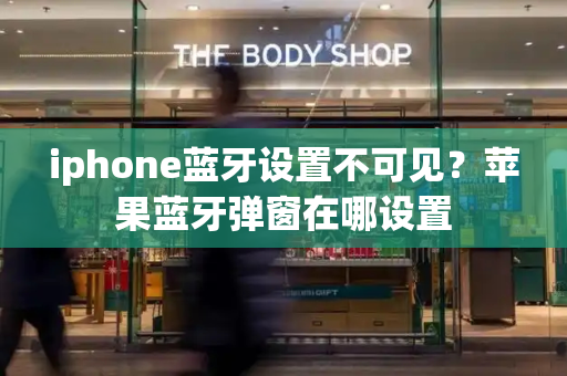 iphone蓝牙设置不可见？苹果蓝牙弹窗在哪设置