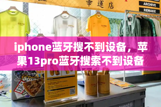 iphone蓝牙搜不到设备，苹果13pro蓝牙搜索不到设备