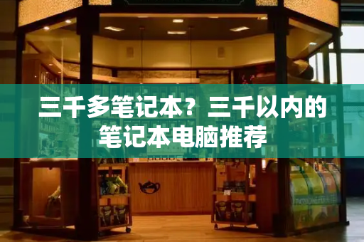 三千多笔记本？三千以内的笔记本电脑推荐